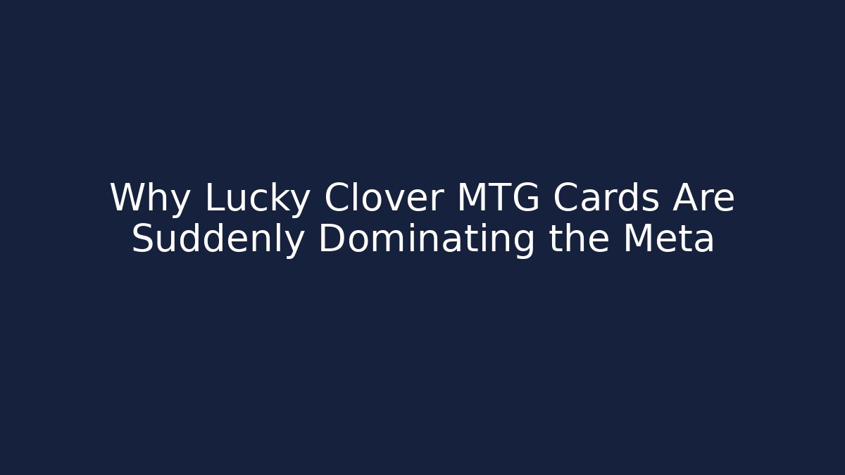 Why Lucky Clover MTG Cards Are Suddenly Dominating the Meta