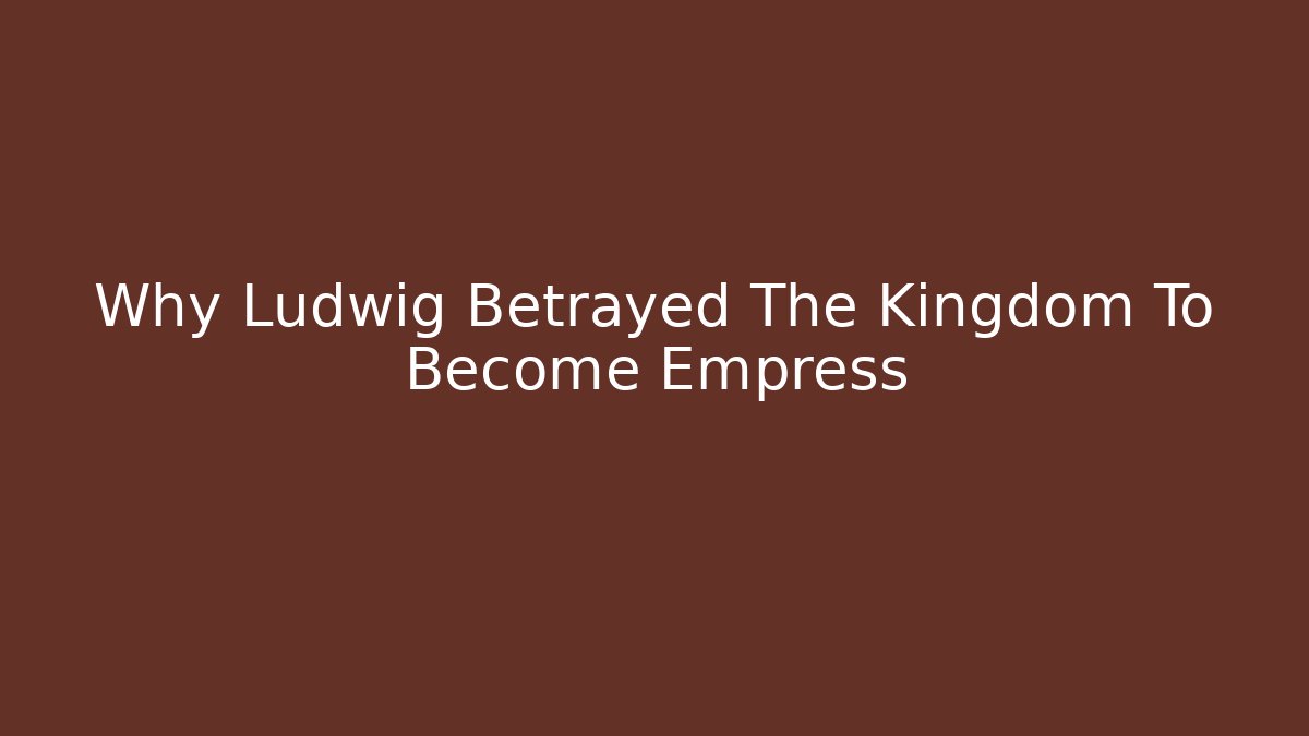 Why Ludwig Betrayed The Kingdom To Become Empress