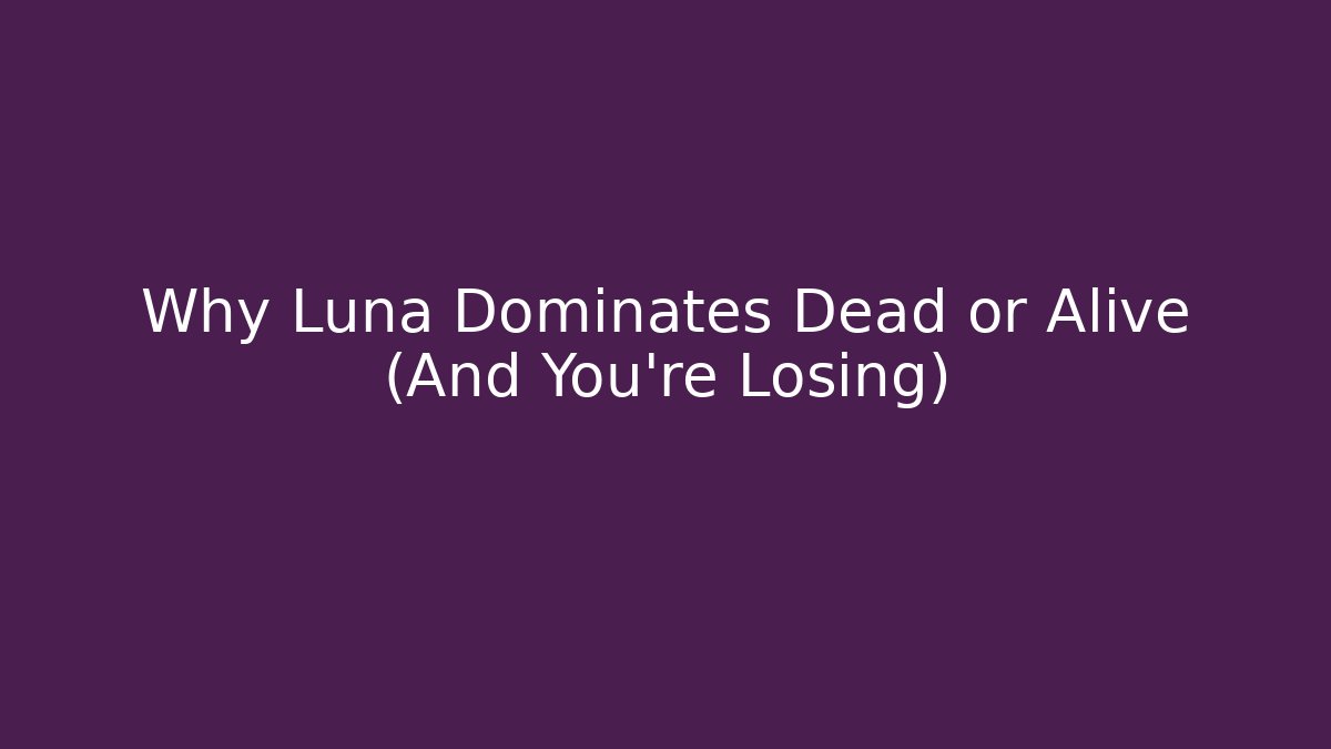 Why Luna Dominates Dead or Alive (And You're Losing)