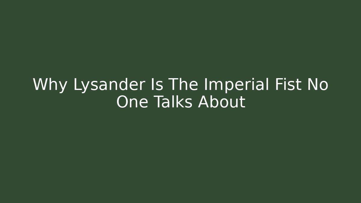 Why Lysander Is The Imperial Fist No One Talks About