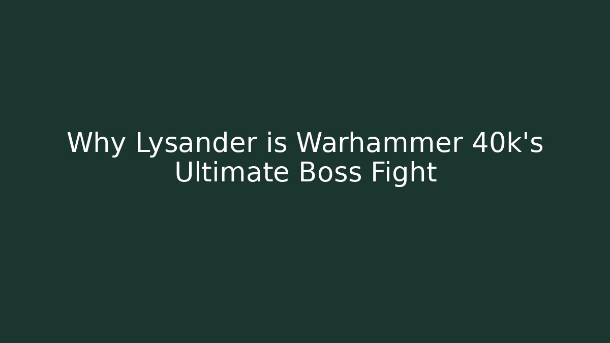 Why Lysander is Warhammer 40k's Ultimate Boss Fight