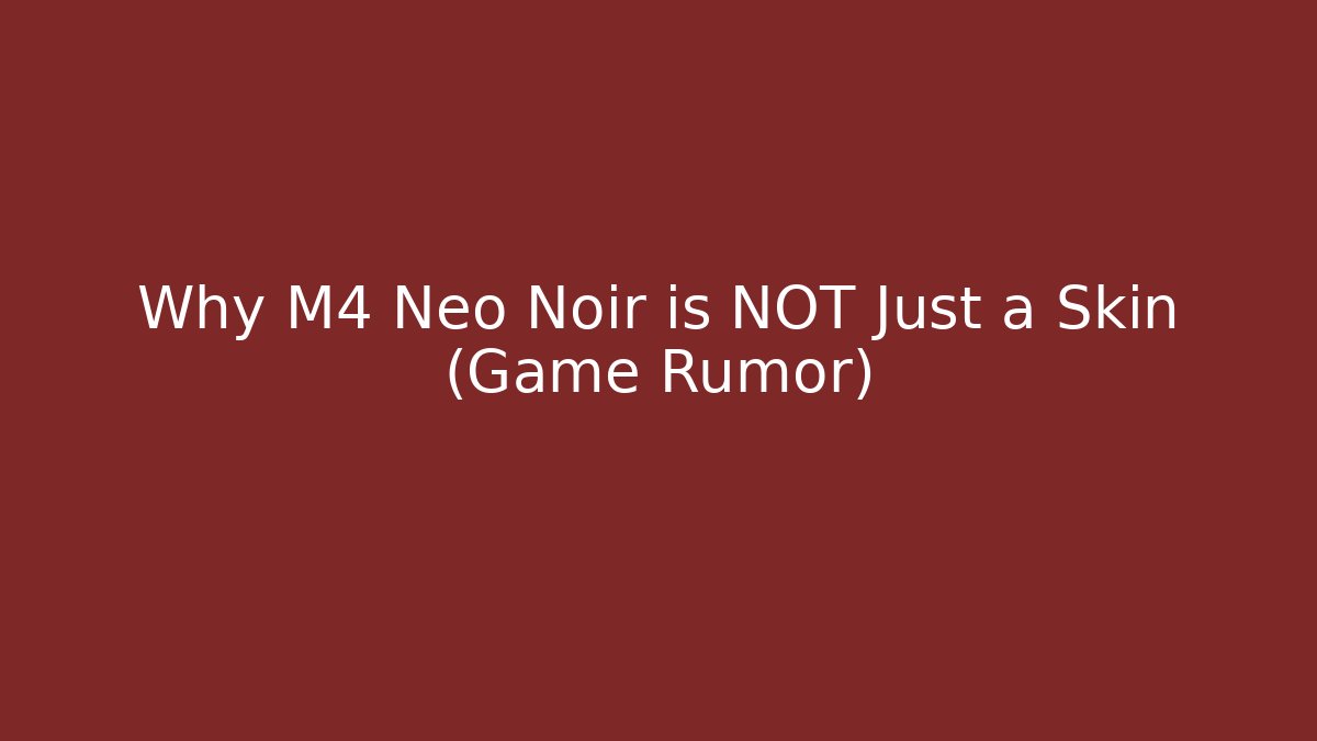 Why M4 Neo Noir is NOT Just a Skin (Game Rumor)