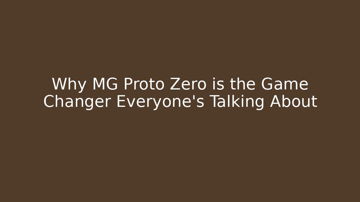 Why MG Proto Zero is the Game Changer Everyone’s Talking About
