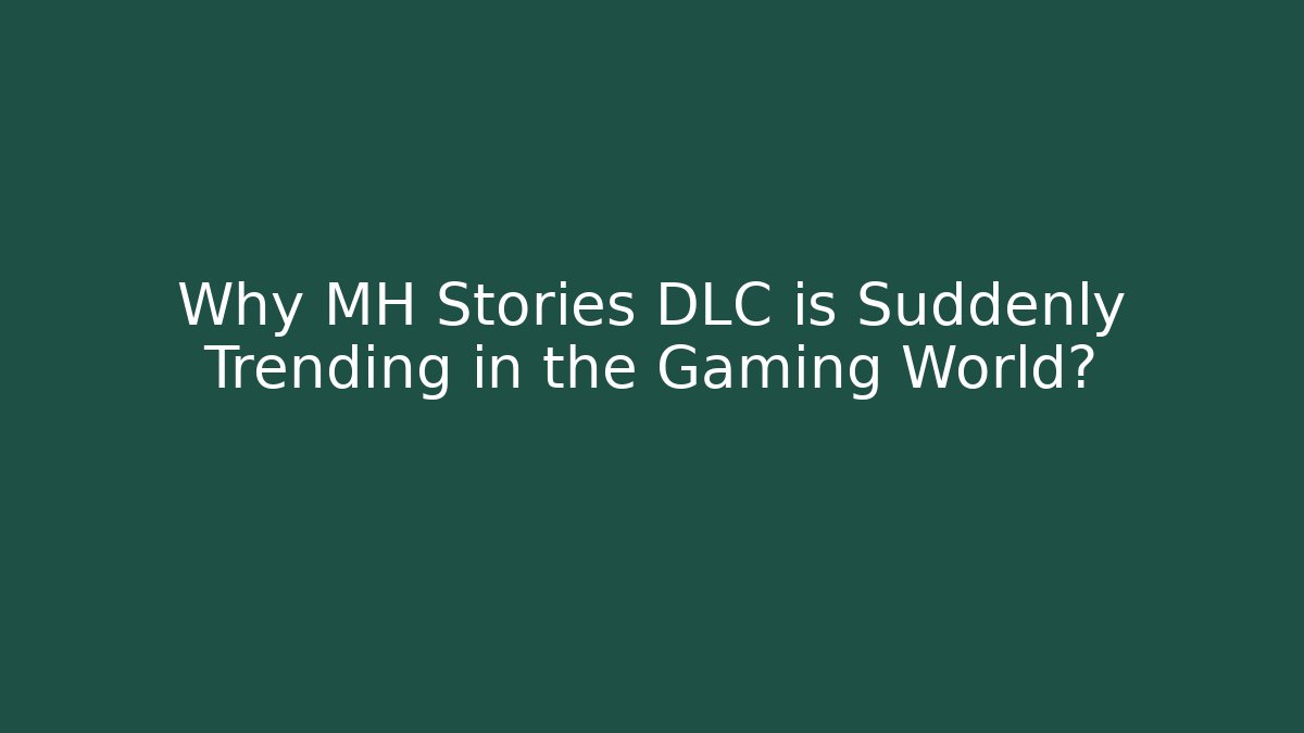 Why MH Stories DLC is Suddenly Trending in the Gaming World?