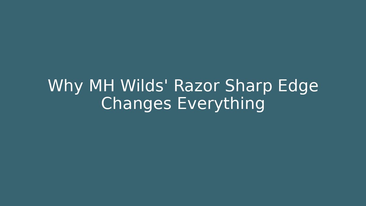Why MH Wilds' Razor Sharp Edge Changes Everything