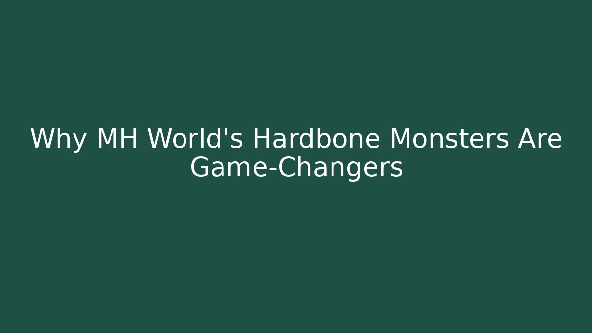 Why MH World's Hardbone Monsters Are Game-Changers