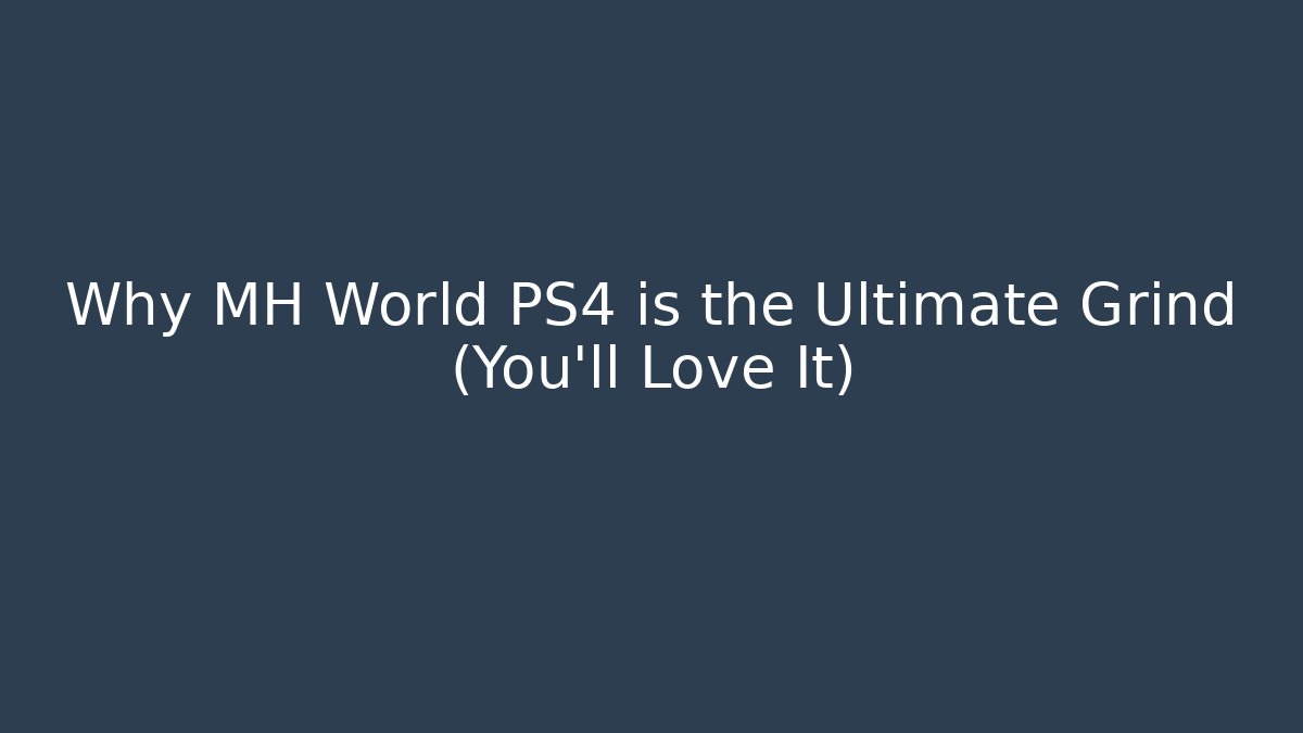 Why MH World PS4 is the Ultimate Grind (You'll Love It)