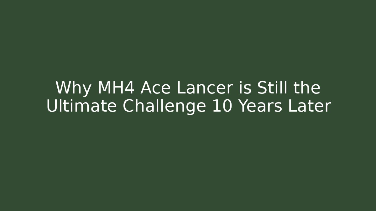 Why MH4 Ace Lancer is Still the Ultimate Challenge 10 Years Later
