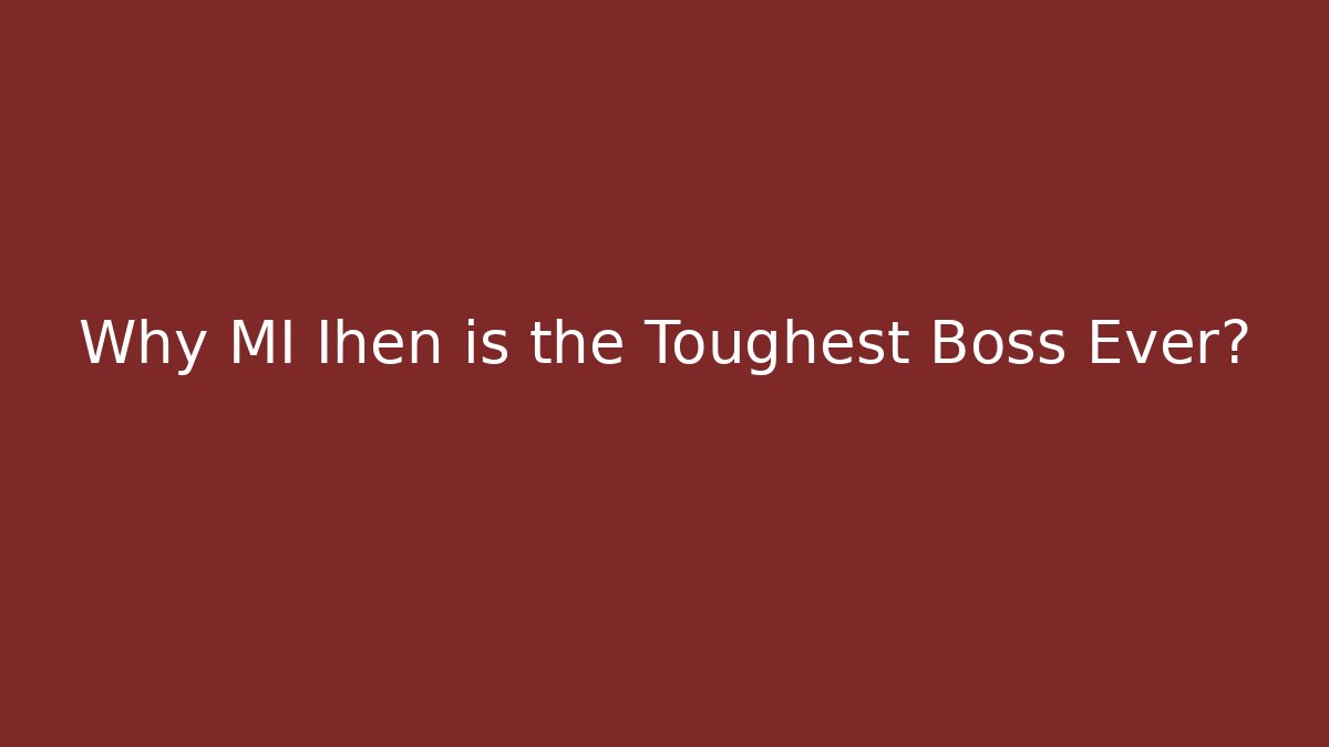 Why MI Ihen is the Toughest Boss Ever?