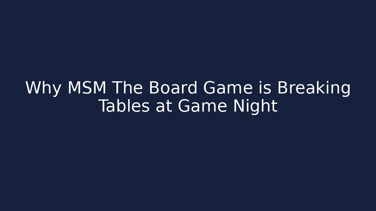 Why MSM The Board Game is Breaking Tables at Game Night
