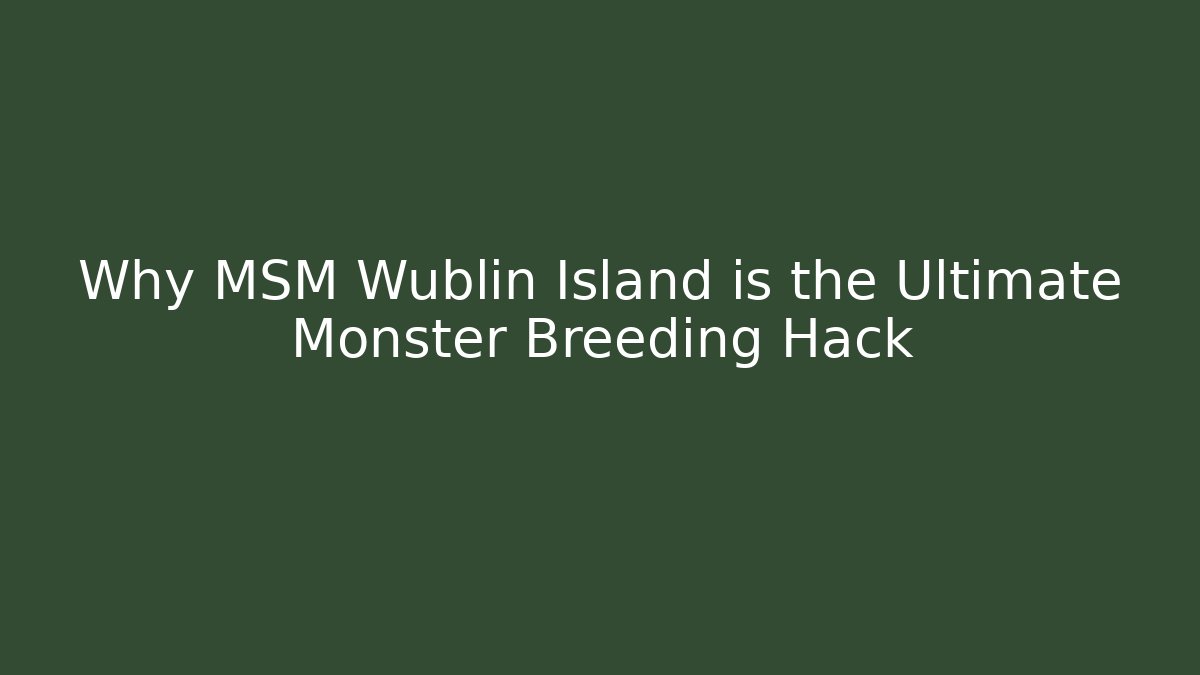 Why MSM Wublin Island is the Ultimate Monster Breeding Hack