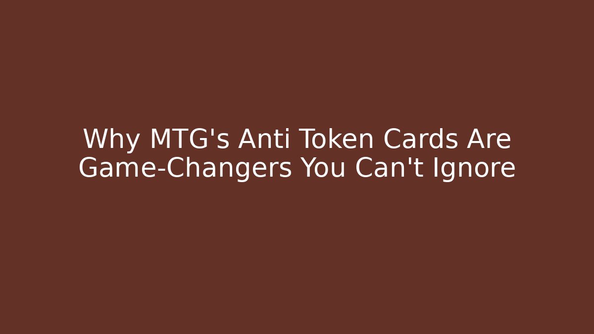 Why MTG's Anti Token Cards Are Game-Changers You Can't Ignore