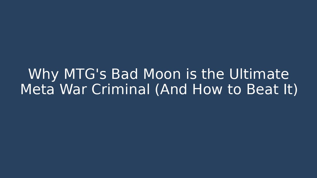 Why MTG's Bad Moon is the Ultimate Meta War Criminal (And How to Beat It)