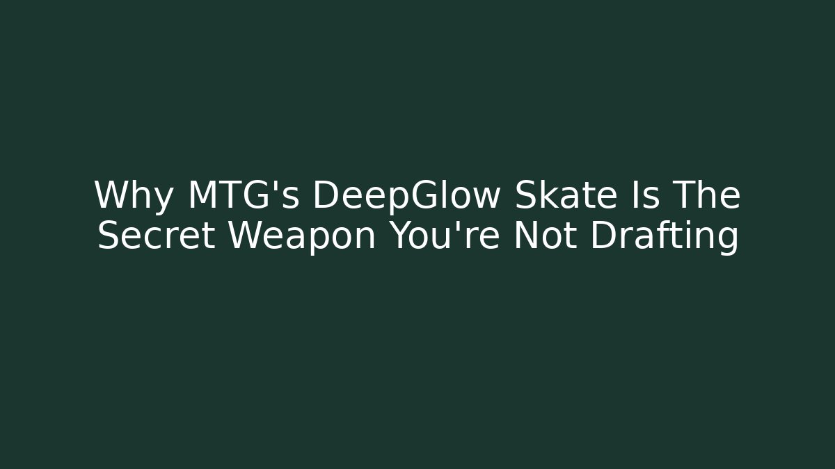 Why MTG's DeepGlow Skate Is The Secret Weapon You're Not Drafting