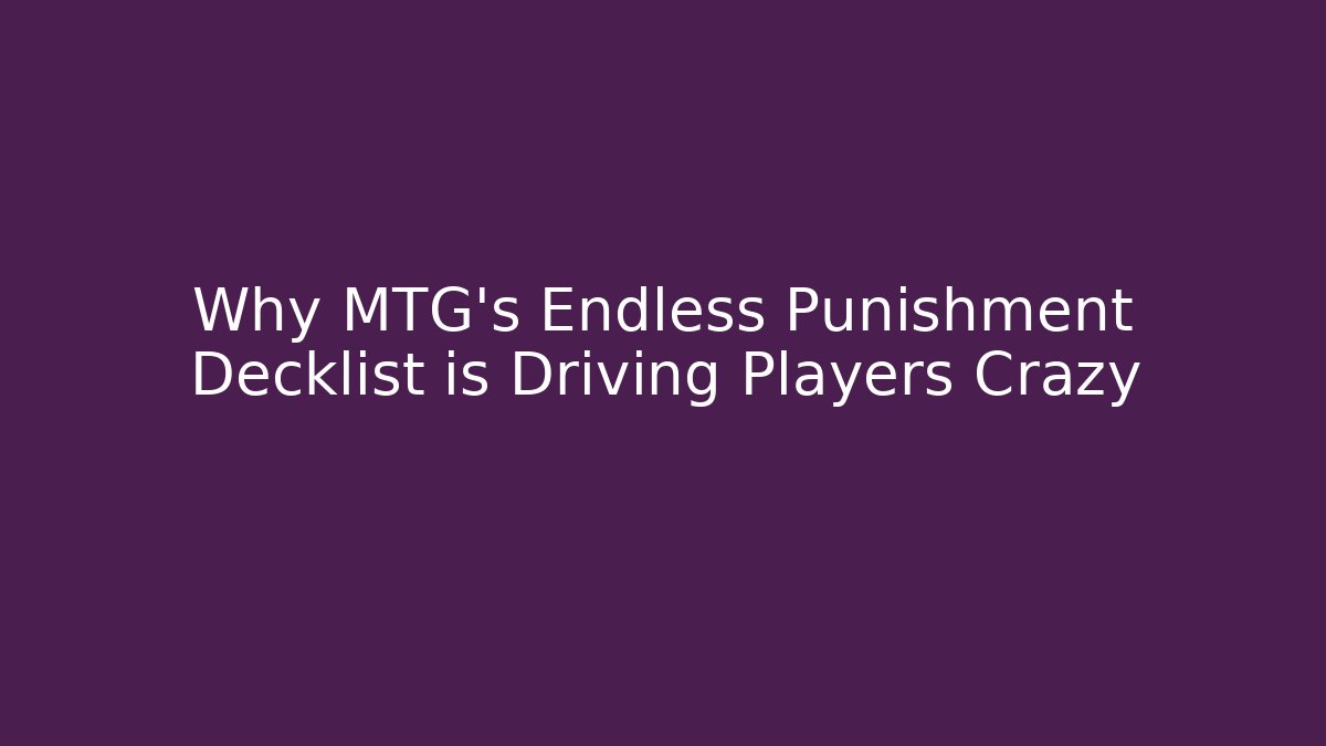 Why MTG's Endless Punishment Decklist is Driving Players Crazy