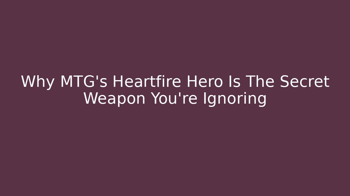 Why MTG's Heartfire Hero Is The Secret Weapon You're Ignoring