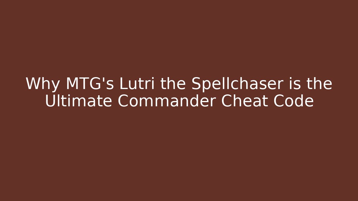 Why MTG's Lutri the Spellchaser is the Ultimate Commander Cheat Code - Create More Assets