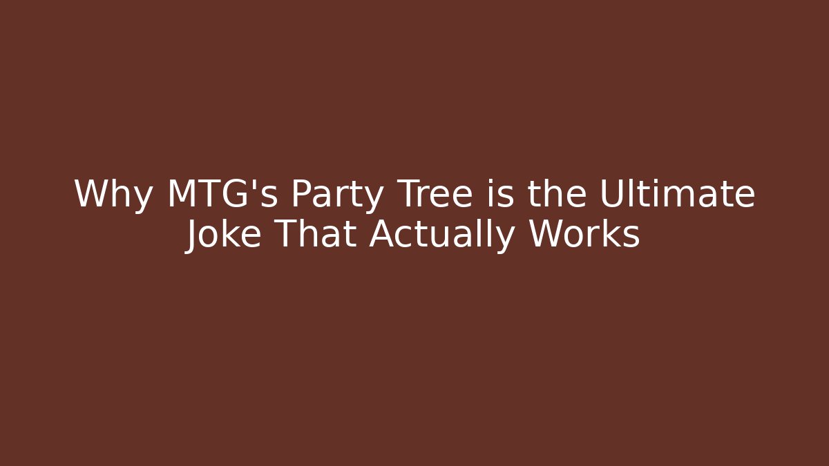 Why MTG's Party Tree is the Ultimate Joke That Actually Works