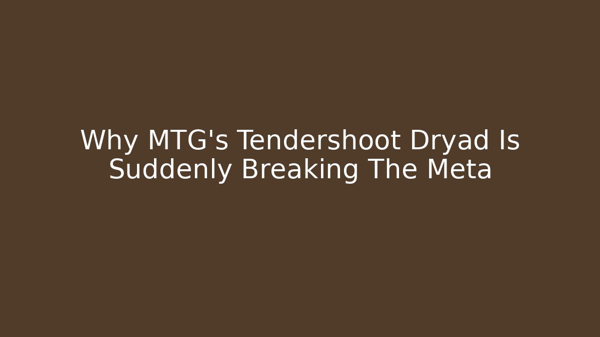 Why MTG's Tendershoot Dryad Is Suddenly Breaking The Meta