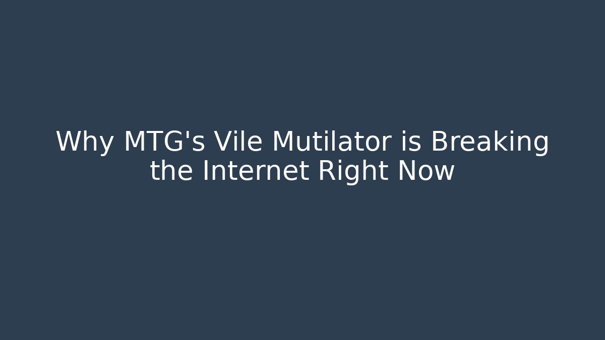 Why MTG's Vile Mutilator is Breaking the Internet Right Now - Create More Assets