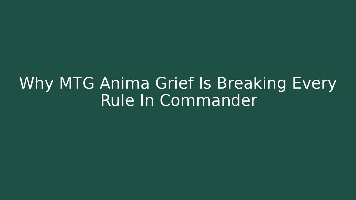 Why MTG Anima Grief Is Breaking Every Rule In Commander