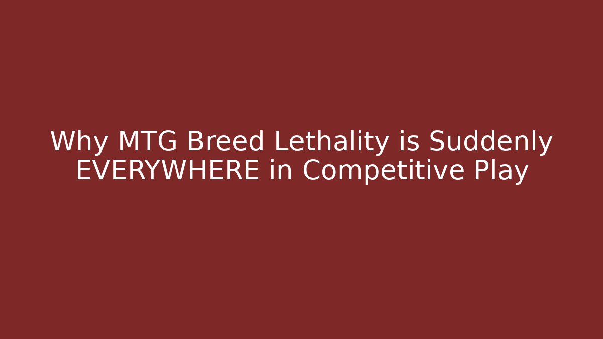 Why MTG Breed Lethality is Suddenly EVERYWHERE in Competitive Play - Create More Assets