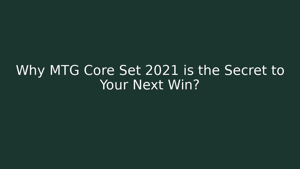 Why MTG Core Set 2021 is the Secret to Your Next Win?