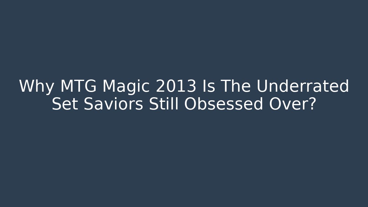 Why MTG Magic 2013 Is The Underrated Set Saviors Still Obsessed Over?