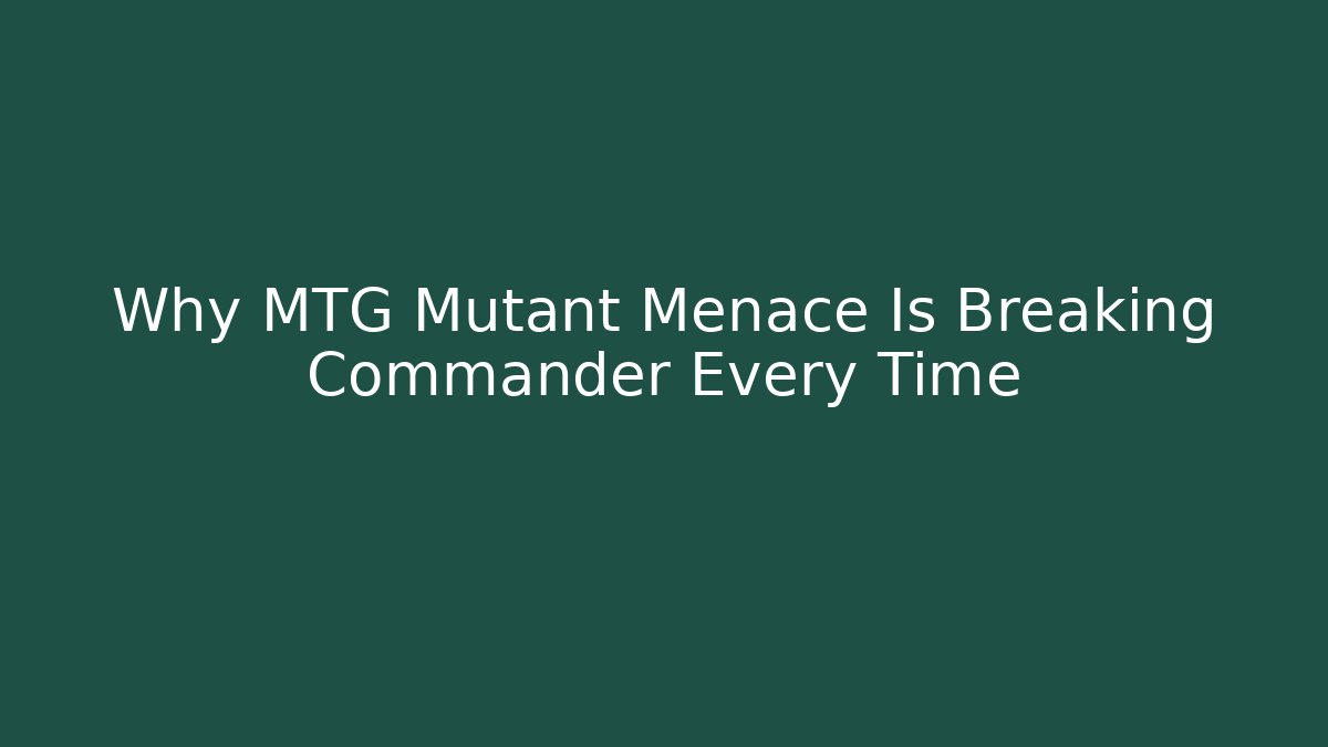 Why MTG Mutant Menace Is Breaking Commander Every Time - Create More Assets