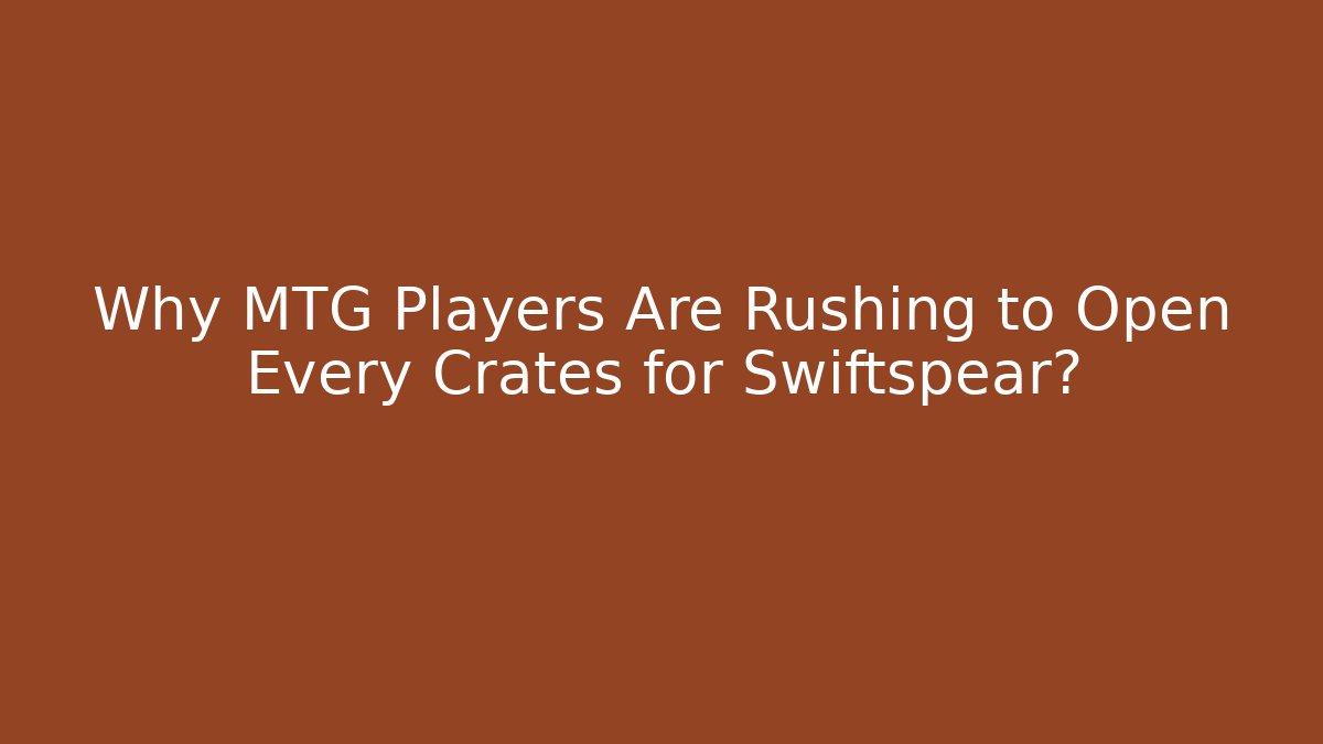 Why MTG Players Are Rushing to Open Every Crates for Swiftspear?