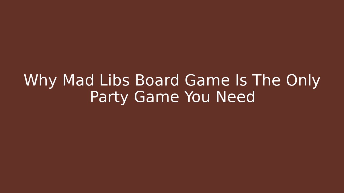 Why Mad Libs Board Game Is The Only Party Game You Need