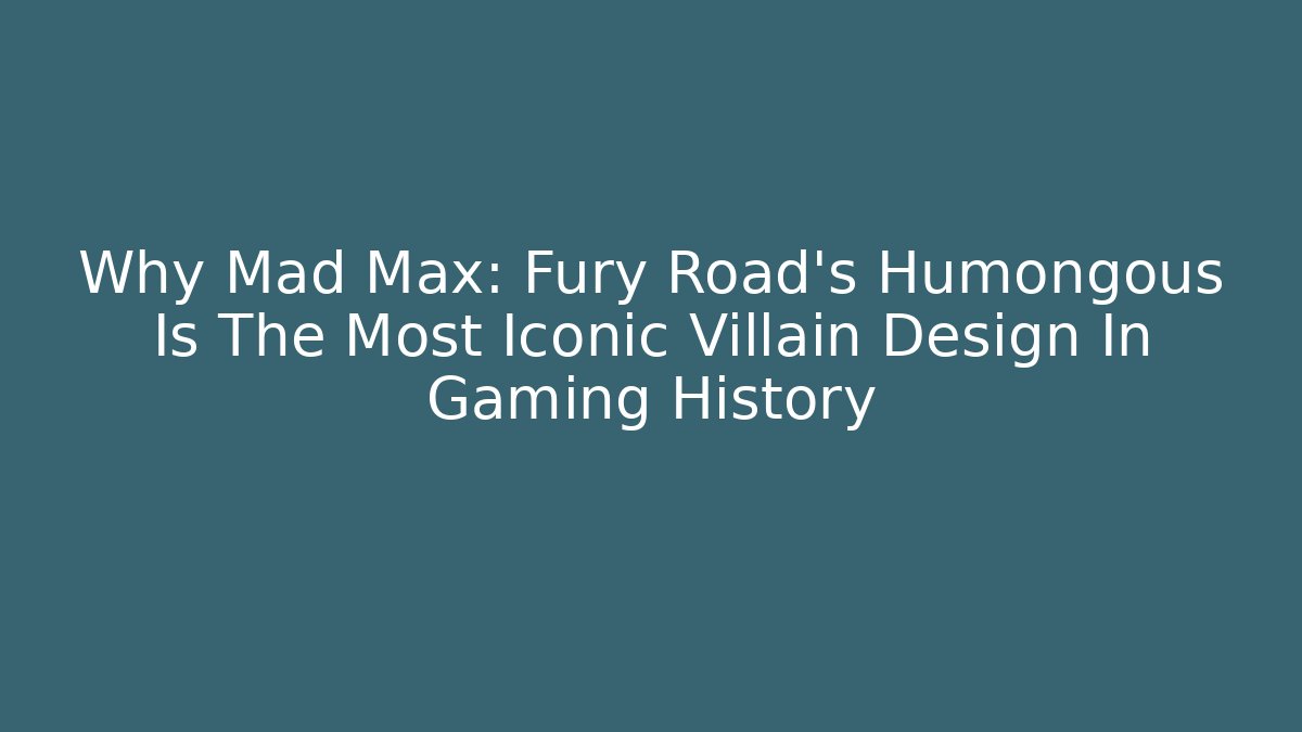 Why Mad Max: Fury Road's Humongous Is The Most Iconic Villain Design In Gaming History