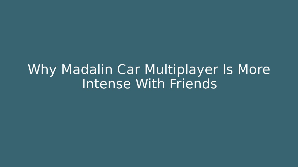 Why Madalin Car Multiplayer Is More Intense With Friends - Create More Assets