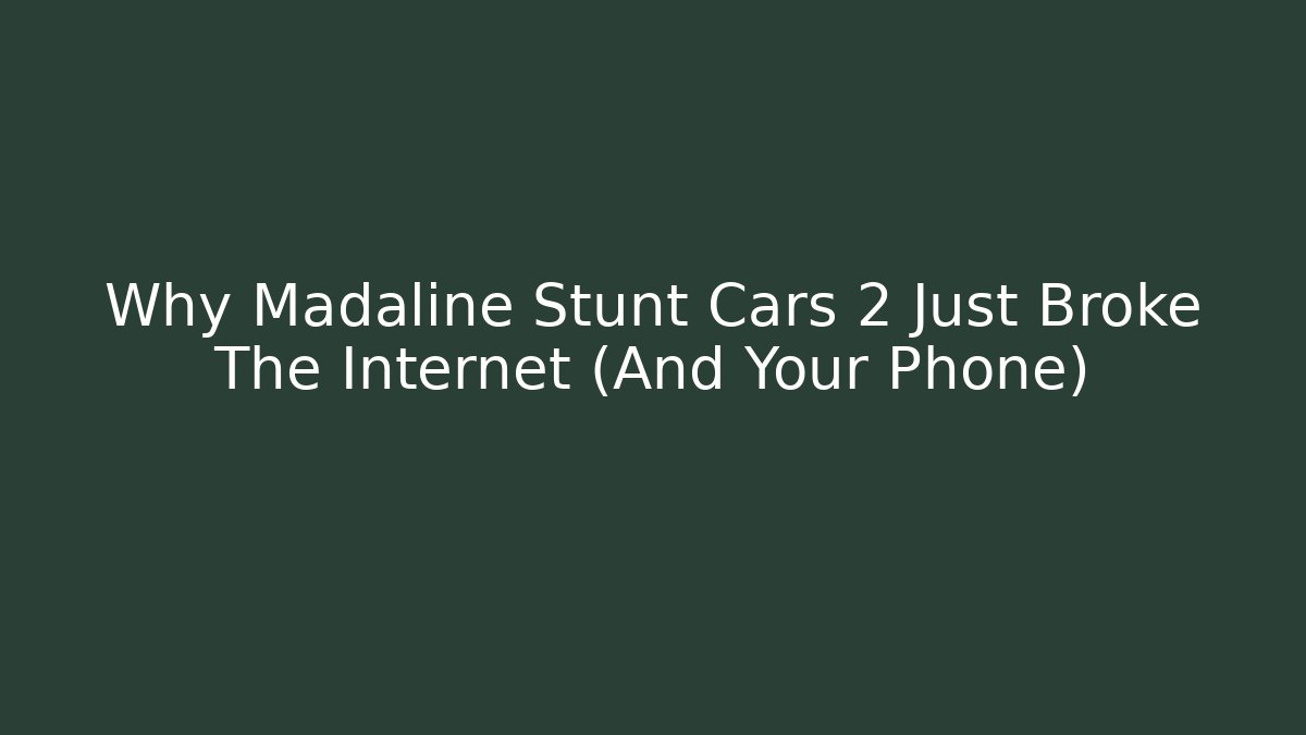 Why Madaline Stunt Cars 2 Just Broke The Internet (And Your Phone)