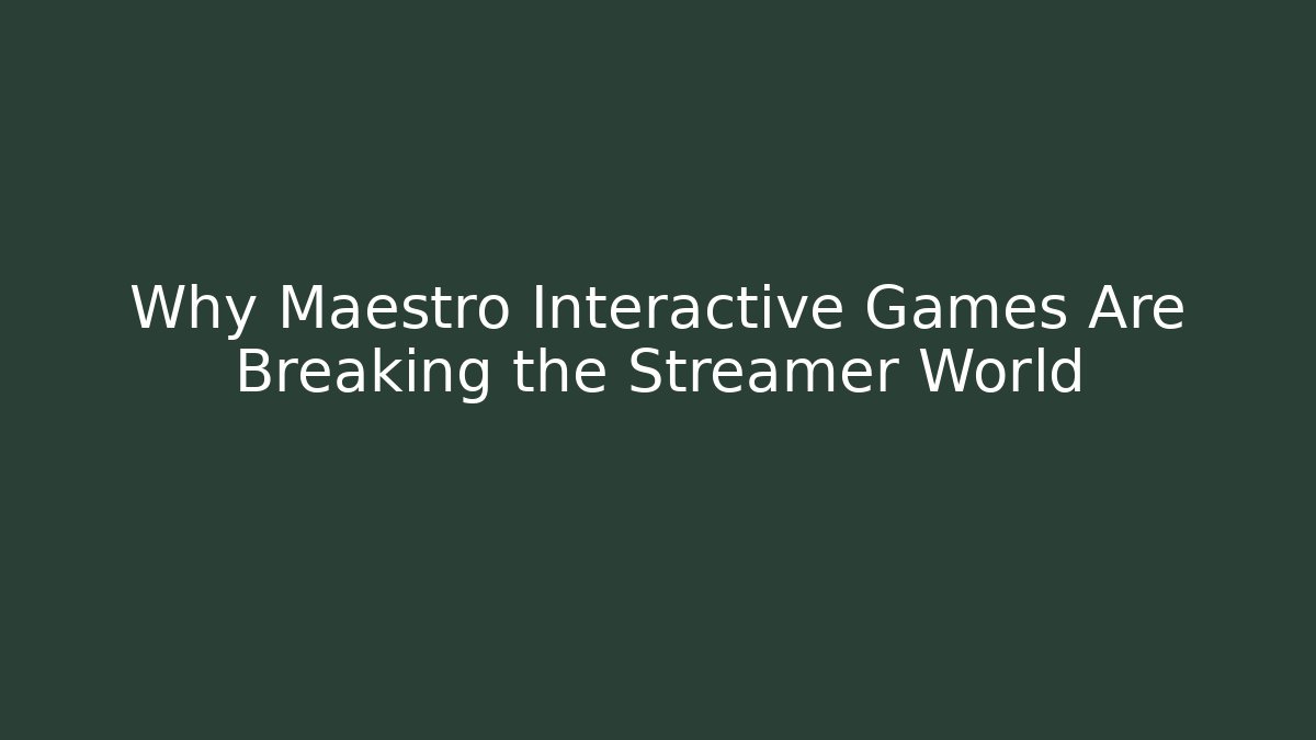 Why Maestro Interactive Games Are Breaking the Streamer World