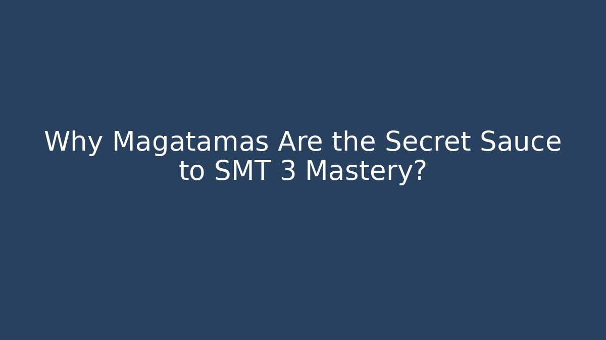 Why Magatamas Are the Secret Sauce to SMT 3 Mastery?