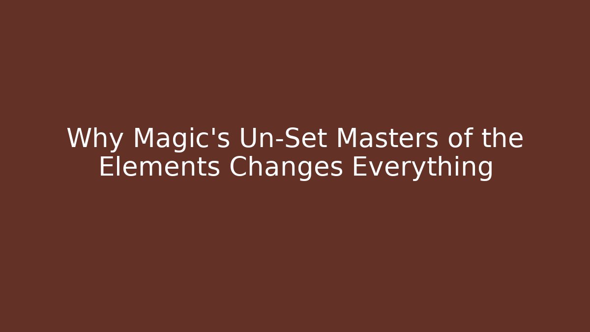 Why Magic's Un-Set Masters of the Elements Changes Everything - Create More Assets