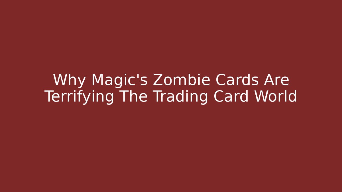 Why Magic’s Zombie Cards Are Terrifying The Trading Card World