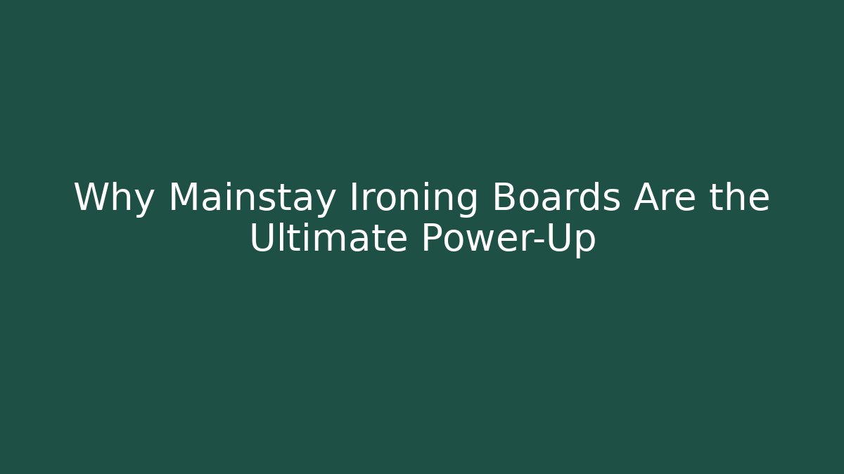 Why Mainstay Ironing Boards Are the Ultimate Power-Up