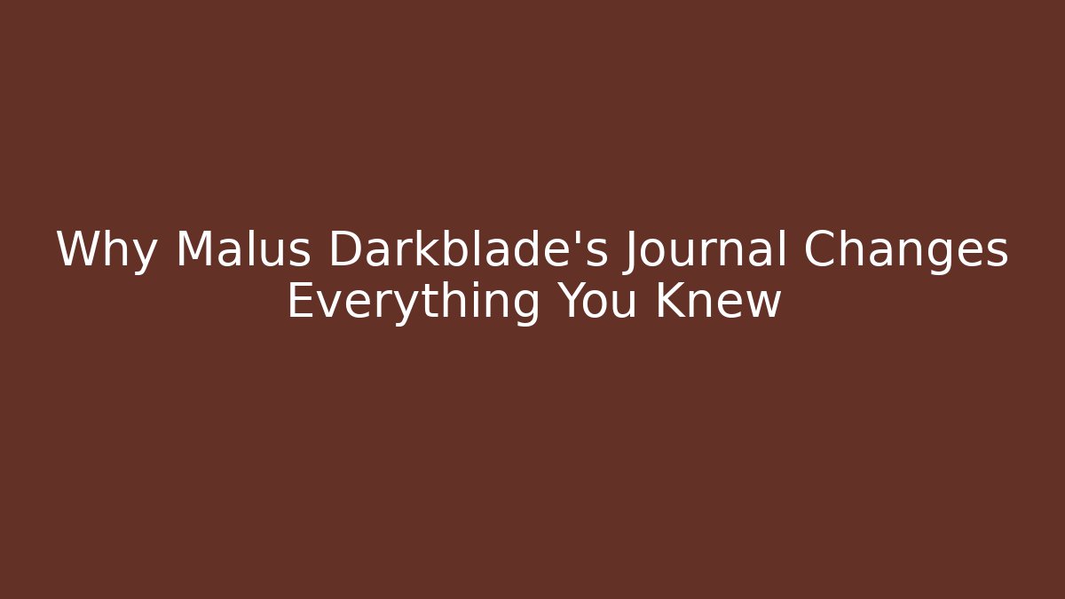 Why Malus Darkblade's Journal Changes Everything You Knew