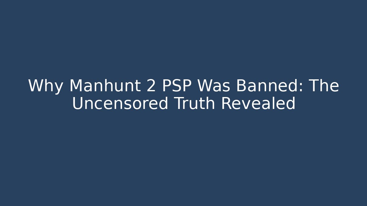 Why Manhunt 2 PSP Was Banned: The Uncensored Truth Revealed