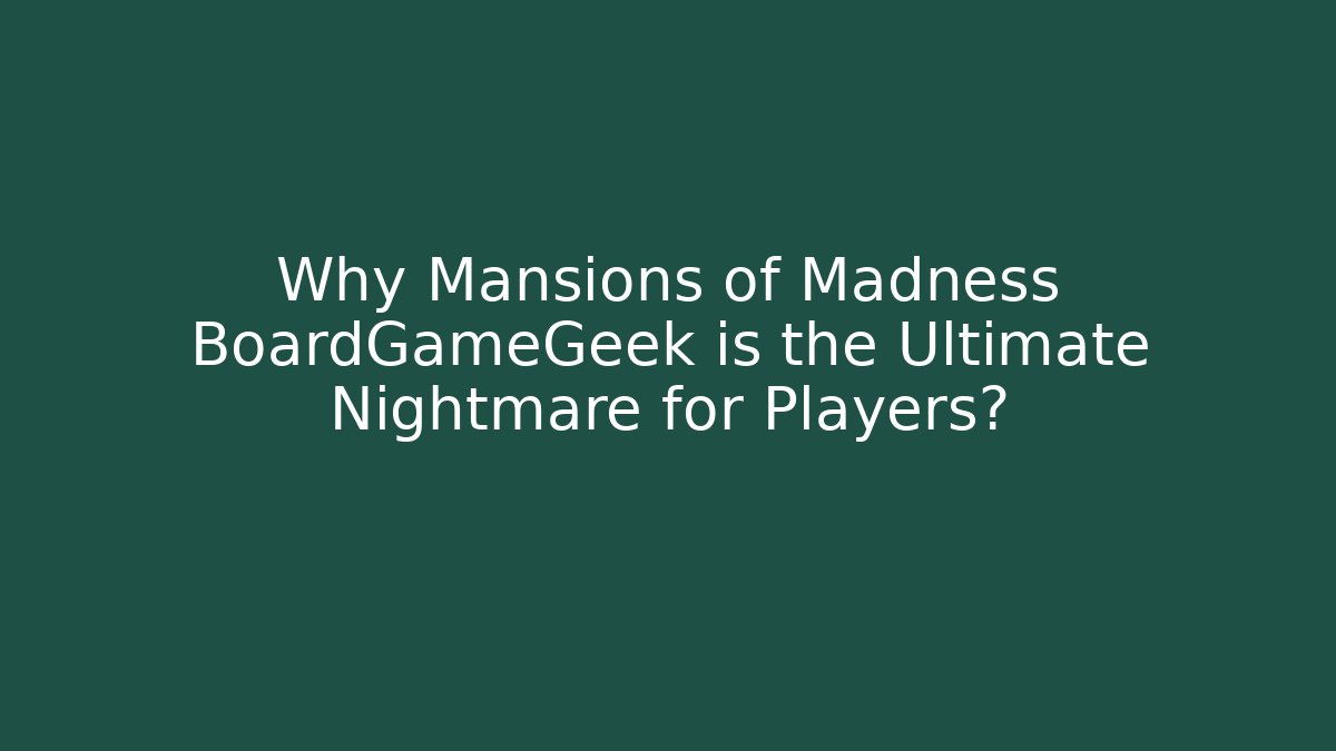 Why Mansions of Madness BoardGameGeek is the Ultimate Nightmare for Players?