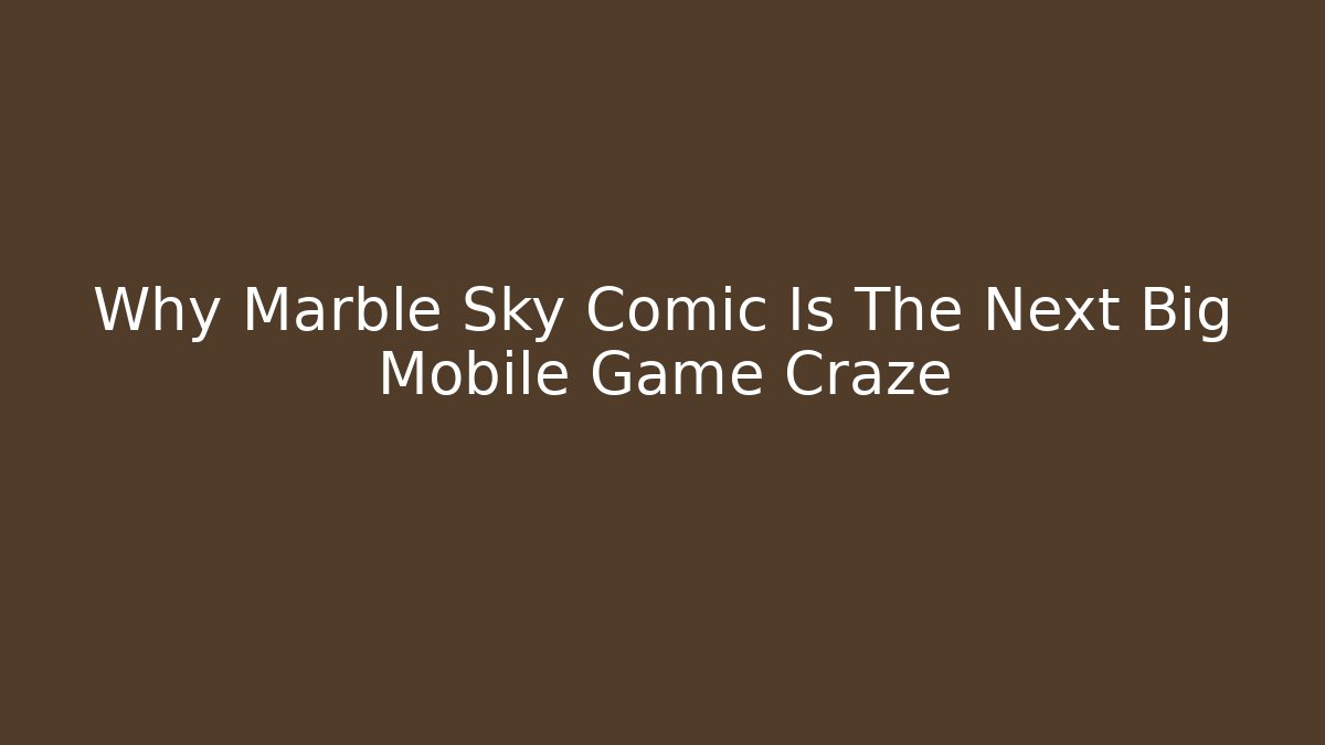 Why Marble Sky Comic Is The Next Big Mobile Game Craze