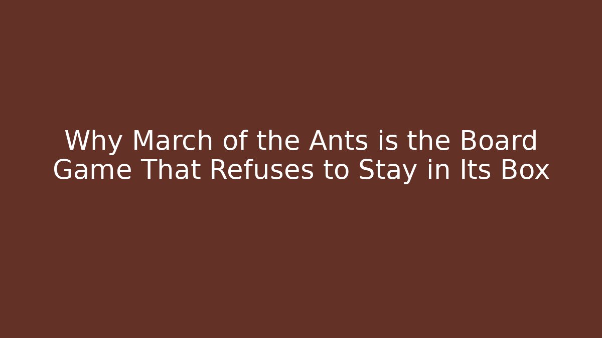 Why March of the Ants is the Board Game That Refuses to Stay in Its Box