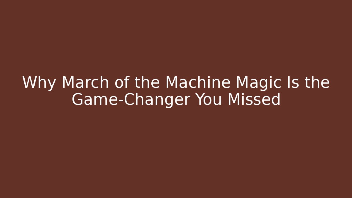 Why March of the Machine Magic Is the Game-Changer You Missed