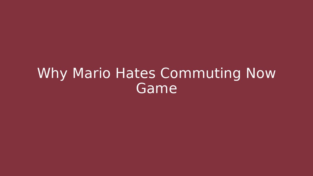 Why Mario Hates Commuting Now Game
