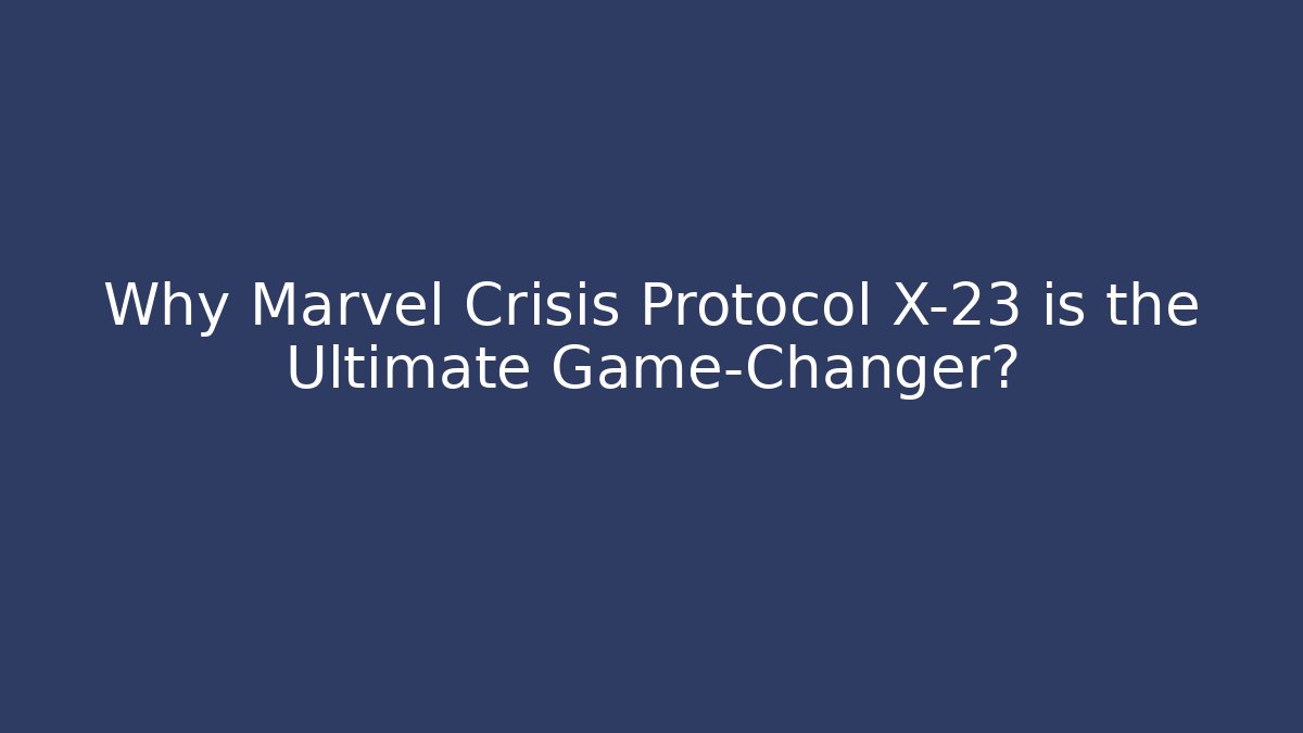 Why Marvel Crisis Protocol X-23 is the Ultimate Game-Changer?