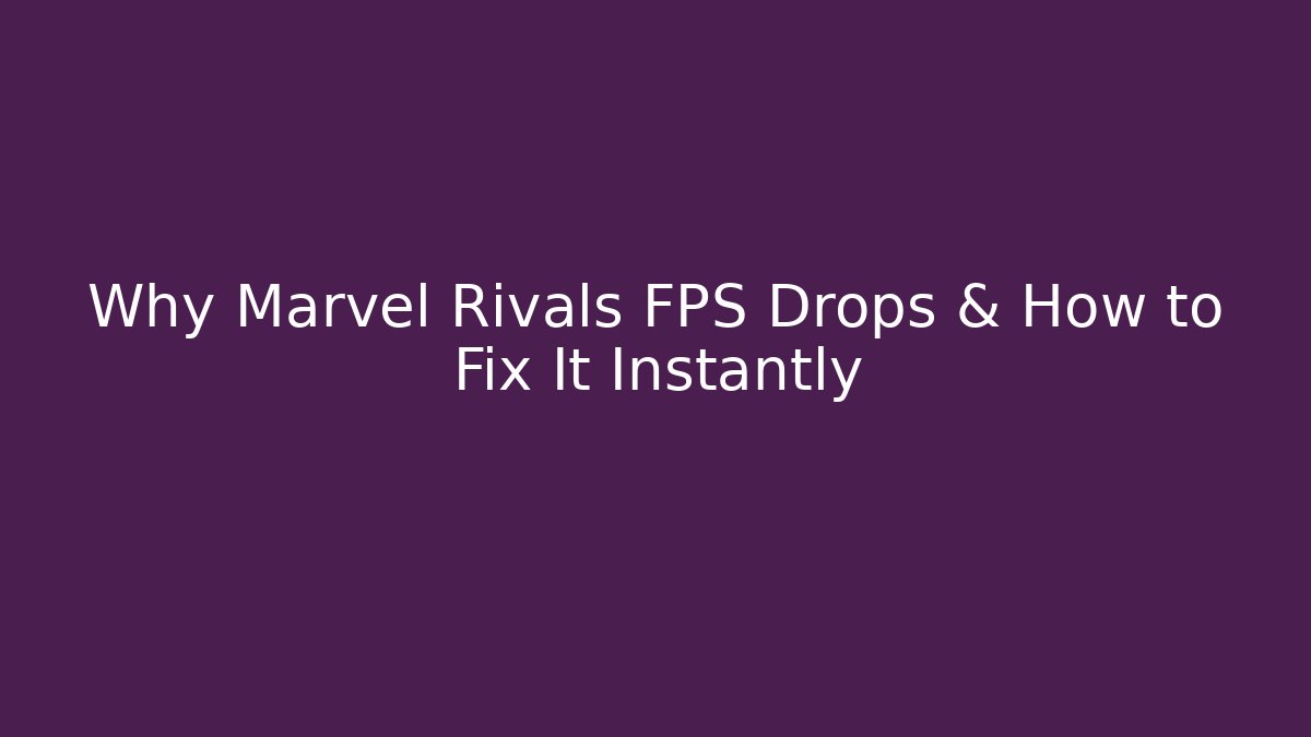 Why Marvel Rivals FPS Drops & How to Fix It Instantly