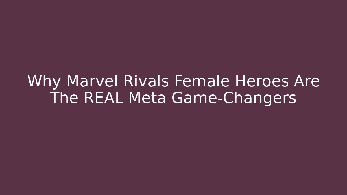Why Marvel Rivals Female Heroes Are The REAL Meta Game-Changers