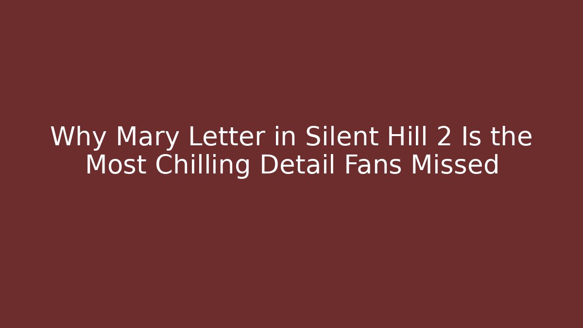 Why Mary Letter in Silent Hill 2 Is the Most Chilling Detail Fans Missed